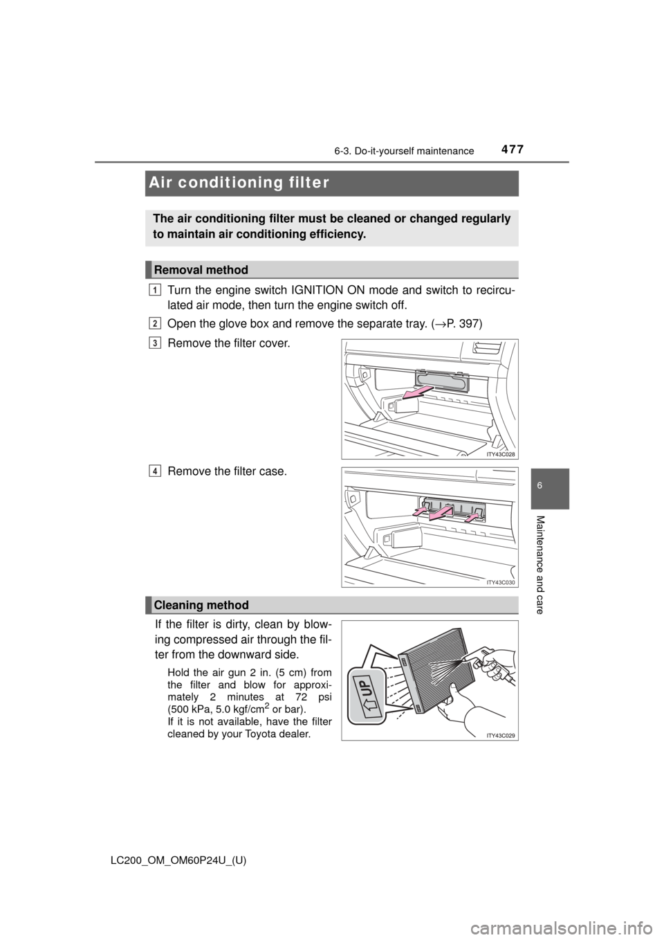 TOYOTA LAND CRUISER 2017 J200 Owners Manual 477
LC200_OM_OM60P24U_(U)
6-3. Do-it-yourself maintenance
6
Maintenance and care
Air conditioning filter
Turn the engine switch IGNITION ON mode and switch to recircu-
lated air mode, then turn the en