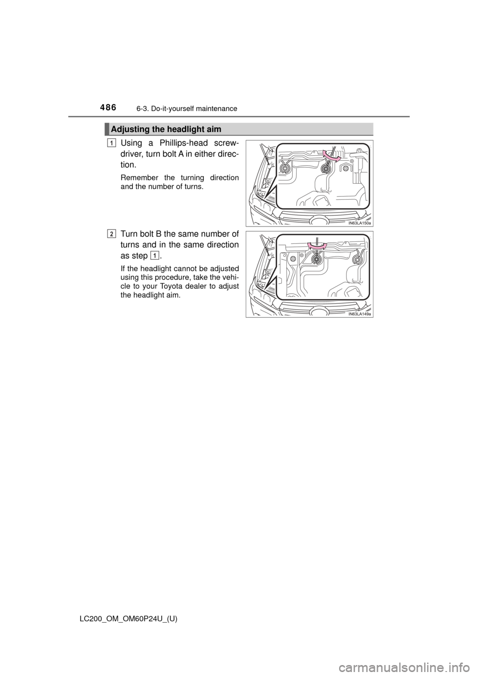 TOYOTA LAND CRUISER 2017 J200 Owners Manual 486
LC200_OM_OM60P24U_(U)
6-3. Do-it-yourself maintenance
Using a Phillips-head screw-
driver, turn bolt A in either direc-
tion.
Remember the turning direction
and the number of turns.
Turn bolt B th