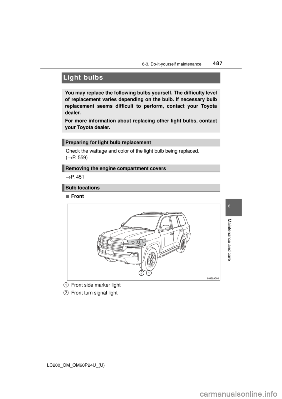 TOYOTA LAND CRUISER 2017 J200 Owners Manual 487
LC200_OM_OM60P24U_(U)
6-3. Do-it-yourself maintenance
6
Maintenance and care
Light bulbs
Check the wattage and color of the light bulb being replaced. 
(→ P. 559)
→ P.  4 5 1
■Front
Front si