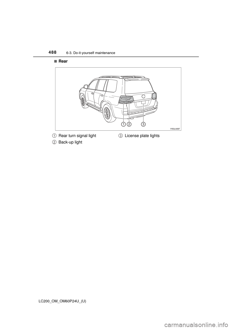 TOYOTA LAND CRUISER 2017 J200 Owners Manual 488
LC200_OM_OM60P24U_(U)
6-3. Do-it-yourself maintenance
■Rear
Rear turn signal light
Back-up lightLicense plate lights1
2
3 