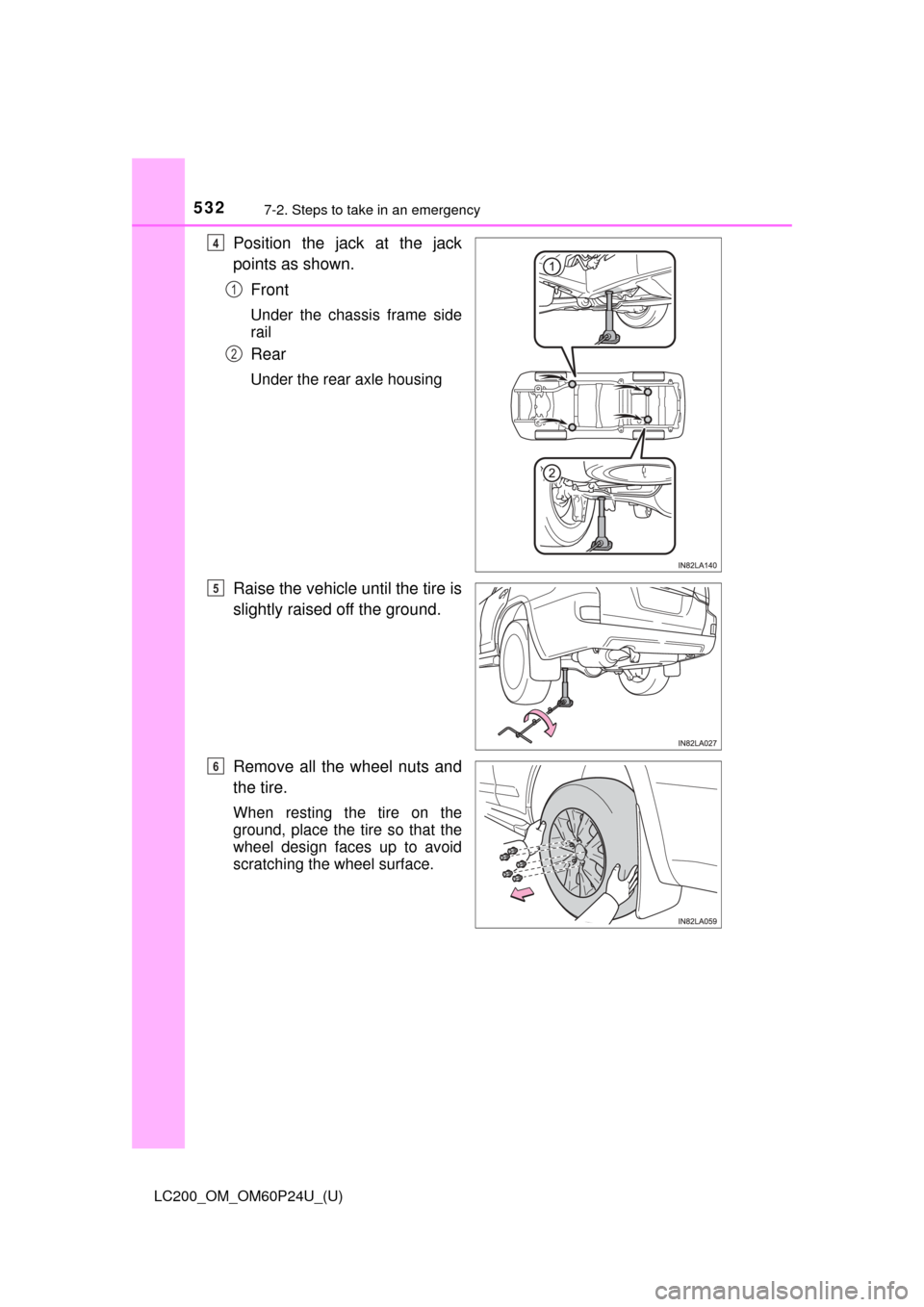 TOYOTA LAND CRUISER 2017 J200 Owners Manual 5327-2. Steps to take in an emergency
LC200_OM_OM60P24U_(U)
Position the jack at the jack
points as shown.Front
Under the chassis frame side
rail
Rear
Under the rear axle housing
Raise the vehicle unt