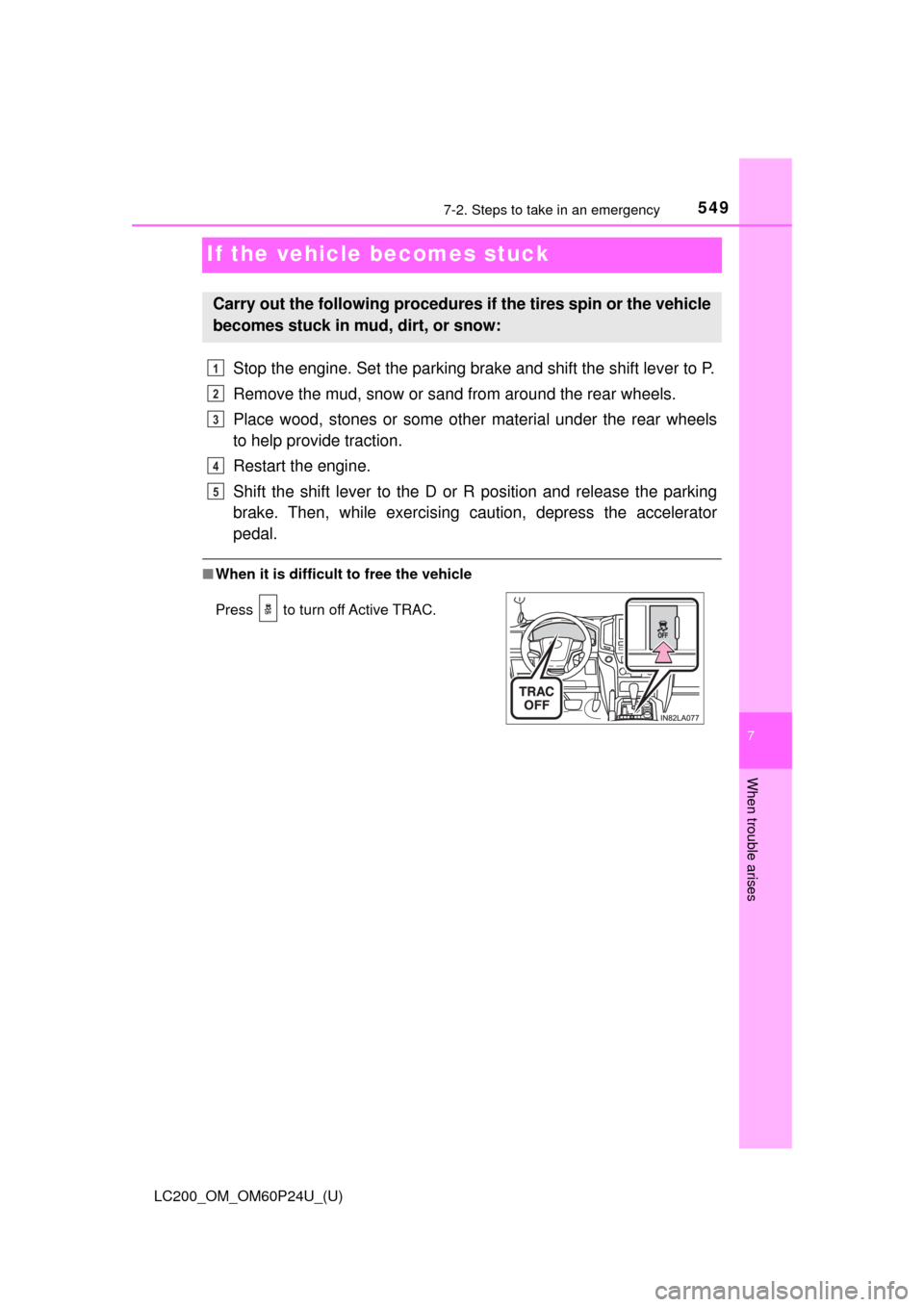 TOYOTA LAND CRUISER 2017 J200 Owners Manual 549
LC200_OM_OM60P24U_(U)
7
When trouble arises
7-2. Steps to take in an emergency
If the vehicle becomes stuck
Stop the engine. Set the parking brake and shift the shift lever to P.
Remove the mud, s