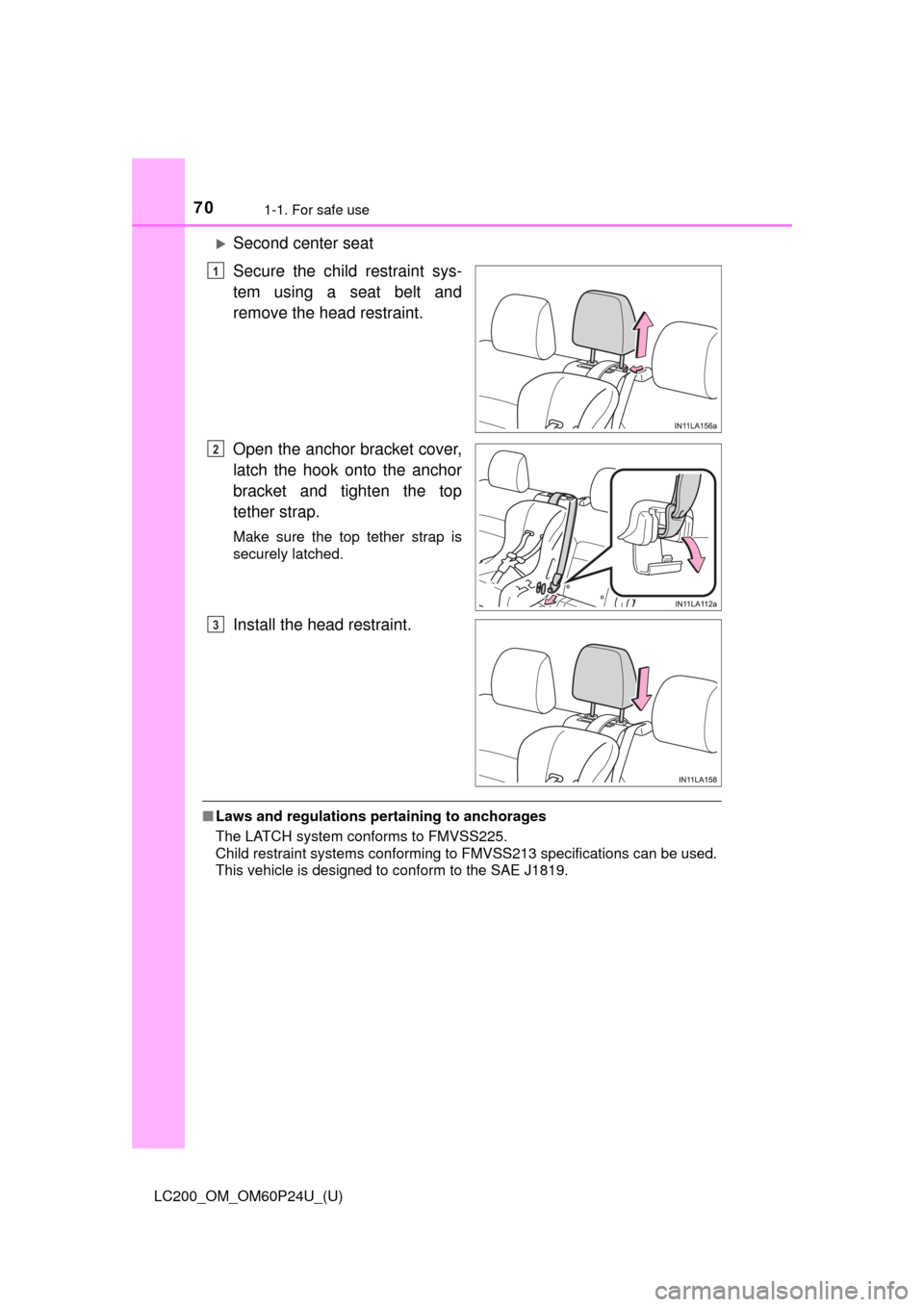 TOYOTA LAND CRUISER 2017 J200 Owners Manual 701-1. For safe use
LC200_OM_OM60P24U_(U)
Second center seat
Secure the child restraint sys-
tem using a seat belt and
remove the head restraint.
Open the anchor bracket cover,
latch the hook onto 
