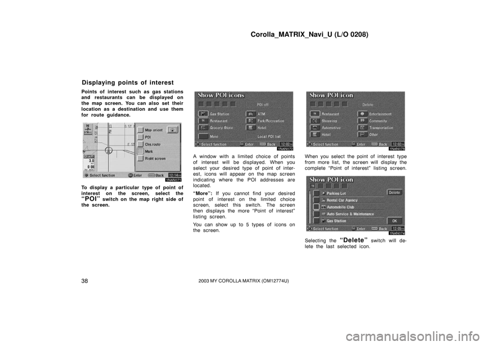 TOYOTA MATRIX 2003 E130 / 1.G Navigation Manual Corolla_MATRIX_Navi_U (L/O 0208)
382003 MY COROLLA MATRIX (OM12774U)
Points of interest such as gas stations
and restaurants can be displayed on
the map screen. You can also set their
location as a de