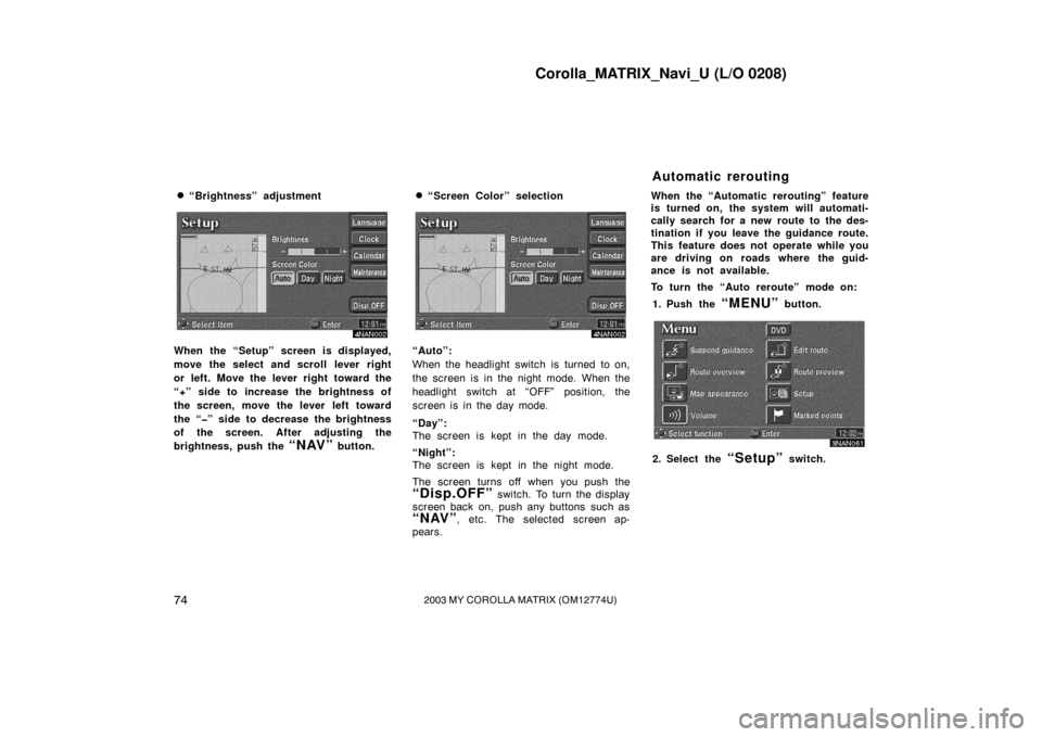 TOYOTA MATRIX 2003 E130 / 1.G Navigation Manual Corolla_MATRIX_Navi_U (L/O 0208)
742003 MY COROLLA MATRIX (OM12774U)
“Brightness” adjustment
4NAN002
When the “Setup” screen is displayed,
move the select and scroll lever right
or left. Move TOYOTA MATRIX 2003 E130 / 1.G Navigation Manual Corolla_MATRIX_Navi_U (L/O 0208)
742003 MY COROLLA MATRIX (OM12774U)
“Brightness” adjustment
4NAN002
When the “Setup” screen is displayed,
move the select and scroll lever right
or left. Move