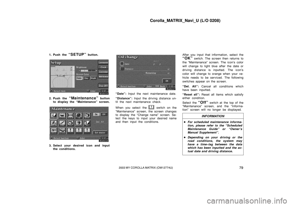 TOYOTA MATRIX 2003 E130 / 1.G Navigation Manual Corolla_MATRIX_Navi_U (L/O 0208)
792003 MY COROLLA MATRIX (OM12774U)
1. Push the “SETUP” button.
3NAN025
2. Push the “Maintenance” button
to display the “Maintenance” screen.
3NAN026
3. Se TOYOTA MATRIX 2003 E130 / 1.G Navigation Manual Corolla_MATRIX_Navi_U (L/O 0208)
792003 MY COROLLA MATRIX (OM12774U)
1. Push the “SETUP” button.
3NAN025
2. Push the “Maintenance” button
to display the “Maintenance” screen.
3NAN026
3. Se