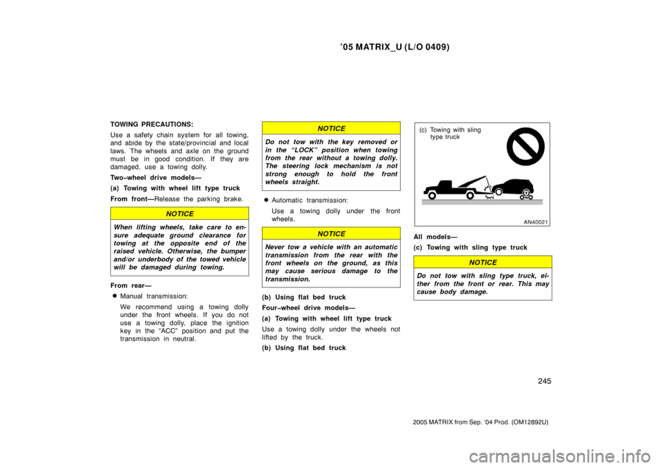 TOYOTA MATRIX 2005 E130 / 1.G Owners Manual ’05 MATRIX_U (L/O 0409)
245
2005 MATRIX from Sep. ’04 Prod. (OM12892U)
TOWING PRECAUTIONS:
Use a safety chain system for all towing,
and abide by the state/provincial and local
laws. The wheels an