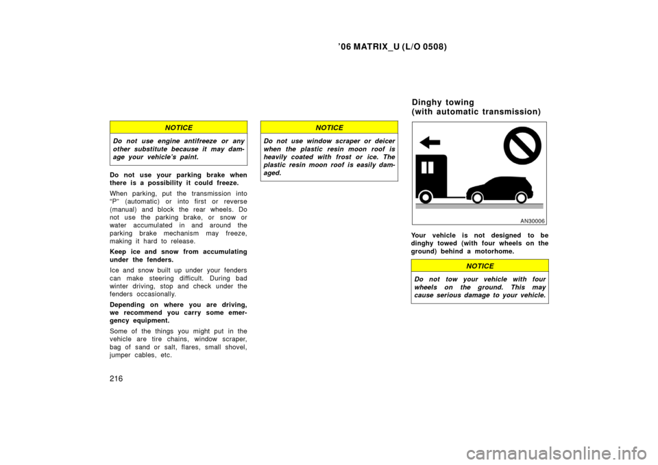 TOYOTA MATRIX 2006 E130 / 1.G Owners Manual ’06 MATRIX_U (L/O 0508)
216
NOTICE
Do not use engine antifreeze or any
other substitute because it may dam-
age your vehicle’s paint.
Do not use your parking brake when
there is a possibility it c