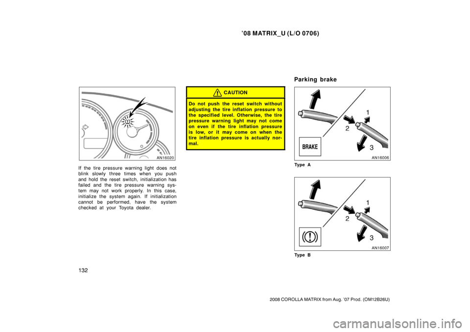 TOYOTA MATRIX 2008 E130 / 1.G Owners Manual ’08 MATRIX_U (L/O 0706)
132
2008 COROLLA MATRIX from Aug. ’07 Prod. (OM12B26U)
If the tire pressure warning light does not
blink slowly three times when you push
and hold the reset switch, initial