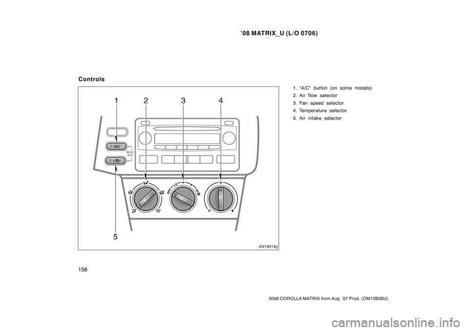 TOYOTA MATRIX 2008 E130 / 1.G Owners Manual ’08 MATRIX_U (L/O 0706)
156
2008 COROLLA MATRIX from Aug. ’07 Prod. (OM12B26U)
1. “A/C” button (on some models)
2. Air flow selector
3. Fan speed selector
4. Temperature selector
5. Air intake