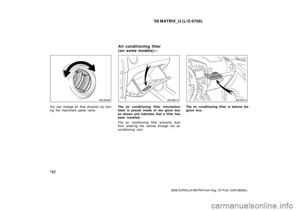 TOYOTA MATRIX 2008 E130 / 1.G Owners Manual ’08 MATRIX_U (L/O 0706)
162
2008 COROLLA MATRIX from Aug. ’07 Prod. (OM12B26U)
You can change air flow direction by turn-
ing the instrument panel vents.The air conditioning filter information
lab