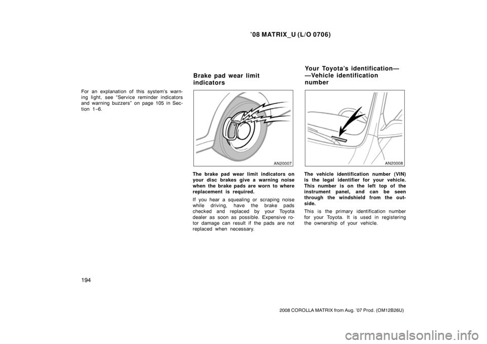 TOYOTA MATRIX 2008 E130 / 1.G Owners Manual ’08 MATRIX_U (L/O 0706)
194
2008 COROLLA MATRIX from Aug. ’07 Prod. (OM12B26U)
For an explanation of this  system’s warn-
ing light, see “Service reminder indicators
and warning buzzers” on 