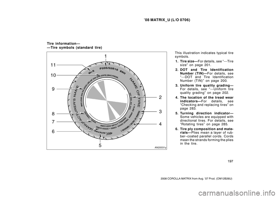 TOYOTA MATRIX 2008 E130 / 1.G Owners Manual ’08 MATRIX_U (L/O 0706)
197
2008 COROLLA MATRIX from Aug. ’07 Prod. (OM12B26U)
This illustration indicates typical tire
symbols.1. Tire size— F or det ails, see “— Ti re
size” on page 201.