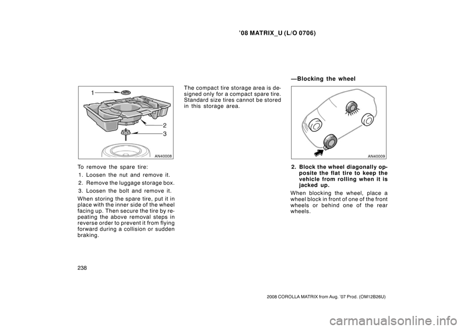 TOYOTA MATRIX 2008 E130 / 1.G Owners Manual ’08 MATRIX_U (L/O 0706)
238
2008 COROLLA MATRIX from Aug. ’07 Prod. (OM12B26U)
To remove the spare tire:1. Loosen the nut and remove it.
2. Remove the luggage storage box.
3. Loosen the bolt and r