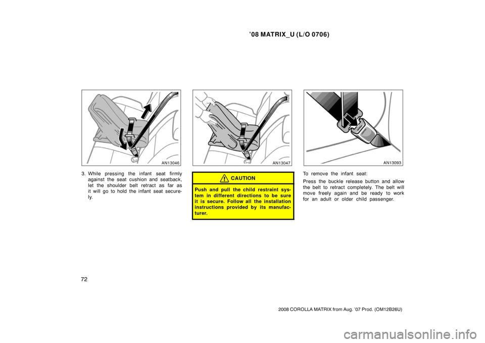TOYOTA MATRIX 2008 E130 / 1.G Owners Manual ’08 MATRIX_U (L/O 0706)
72
2008 COROLLA MATRIX from Aug. ’07 Prod. (OM12B26U)
3. While pressing the infant  seat firmlyagainst the seat cushion and seatback,
let the shoulder belt retract as far a