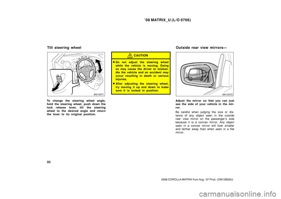 TOYOTA MATRIX 2008 E130 / 1.G Owners Manual ’08 MATRIX_U (L/O 0706)
86
2008 COROLLA MATRIX from Aug. ’07 Prod. (OM12B26U)
To change the steering wheel angle,
hold the steering wheel, push down the
lock release lever, tilt the steering
wheel