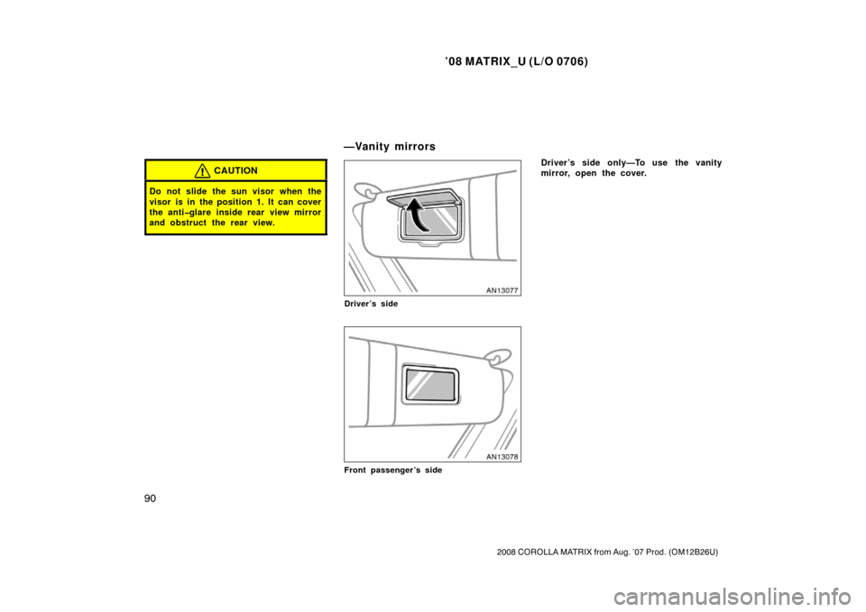 TOYOTA MATRIX 2008 E130 / 1.G Owners Manual ’08 MATRIX_U (L/O 0706)
90
2008 COROLLA MATRIX from Aug. ’07 Prod. (OM12B26U)
CAUTION
Do not slide the sun visor when the
visor is in the position 1. It can cover
the anti�glare inside rear view m