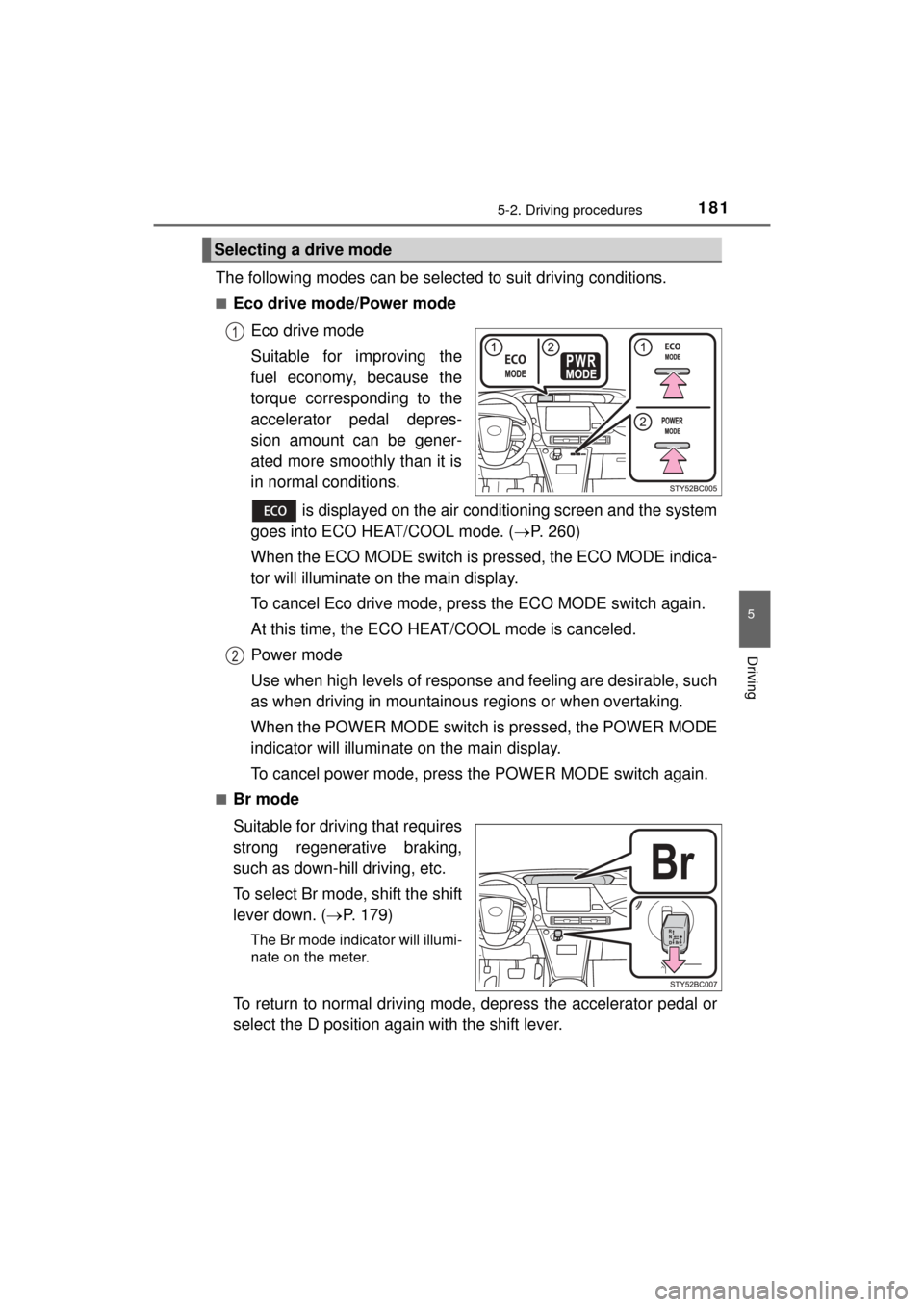 TOYOTA MIRAI 2016 1.G Owners Manual 1815-2. Driving procedures
5
Driving
MIRAI_OM_USA_OM62004U
The following modes can be selected to suit driving conditions.
■Eco drive mode/Power modeEco drive mode
Suitable for improving the
fuel ec