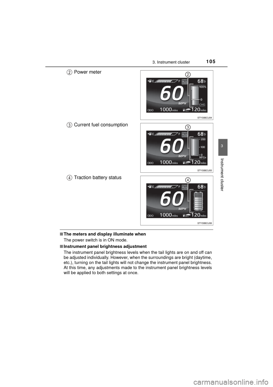 TOYOTA MIRAI 2017 1.G Owners Manual 1053. Instrument cluster
3
Instrument cluster
MIRAI_OM_USA_OM62023U
Power meter
Current fuel consumption
Traction battery status
■The meters and display illuminate when
The power switch is in ON mod