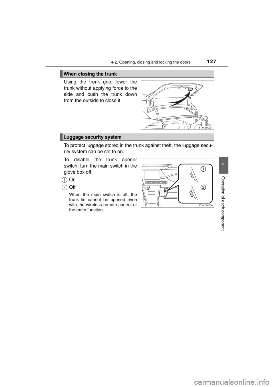 TOYOTA MIRAI 2017 1.G Owners Manual 1274-2. Opening, closing and locking the doors
4
Operation of each component
MIRAI_OM_USA_OM62023U
Using the trunk grip, lower the
trunk without applying force to the
side and push the trunk down
from