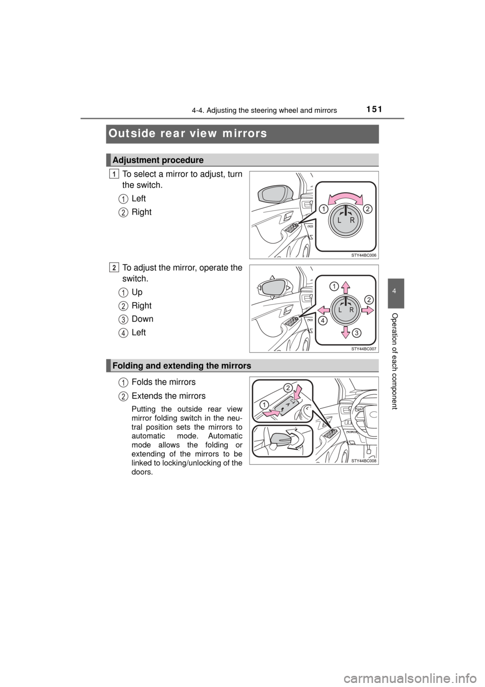 TOYOTA MIRAI 2017 1.G Owners Manual 1514-4. Adjusting the steering wheel and mirrors
4
Operation of each component
MIRAI_OM_USA_OM62023U
Outside rear view mirrors
To select a mirror to adjust, turn
the switch.Left
Right
To adjust the mi