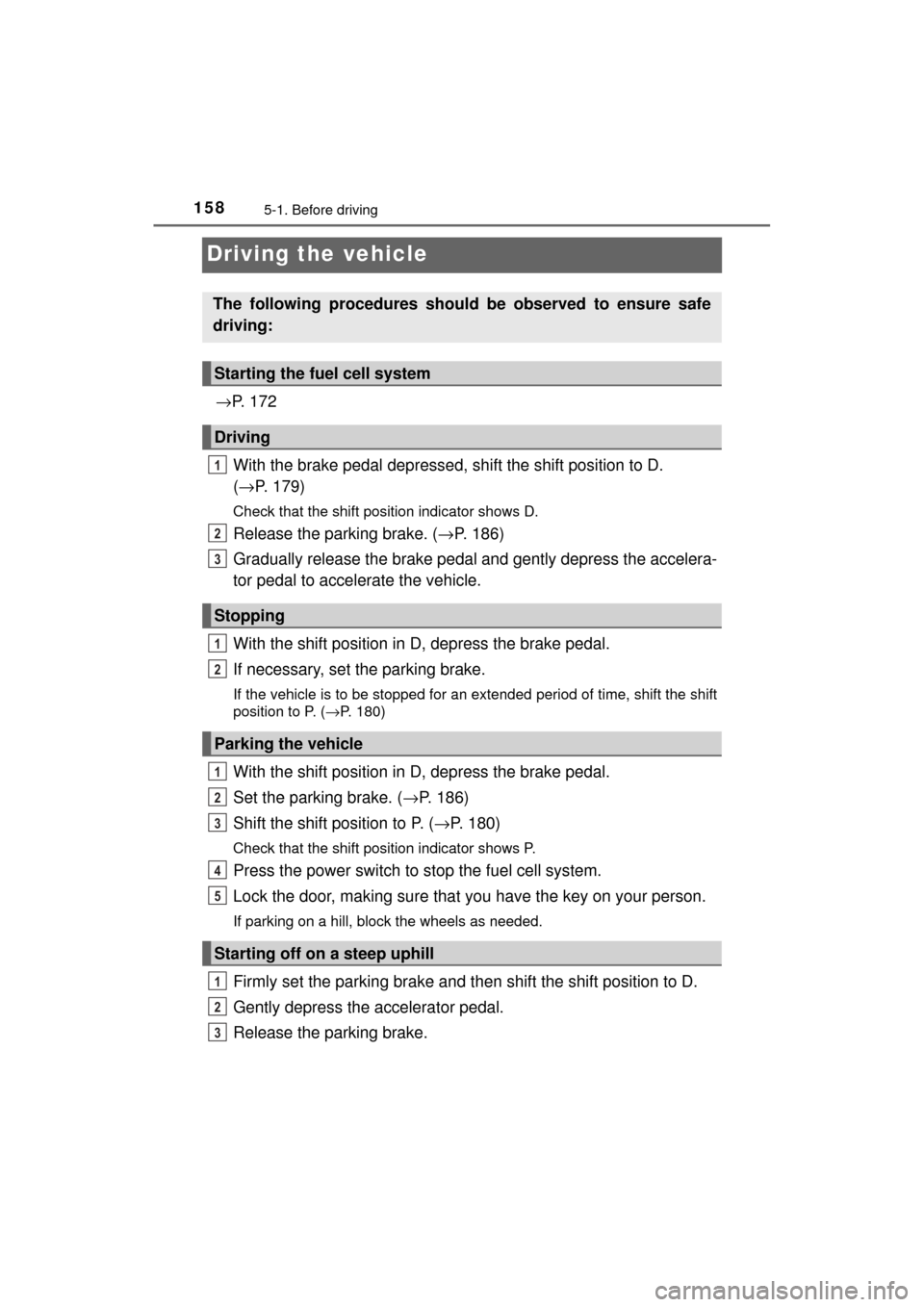 TOYOTA MIRAI 2017 1.G Owners Manual 1585-1. Before driving
MIRAI_OM_USA_OM62023U
Driving the vehicle
→P.  1 7 2
With the brake pedal depressed, shift the shift position to D. 
( → P. 179)
Check that the shift position indicator show