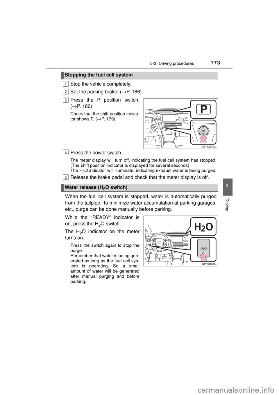 TOYOTA MIRAI 2017 1.G Owners Manual 1735-2. Driving procedures
5
Driving
MIRAI_OM_USA_OM62023U
Stop the vehicle completely.
Set the parking brake. (→P. 186)
Press the P position switch.
( → P. 180)
Check that the shift position indi