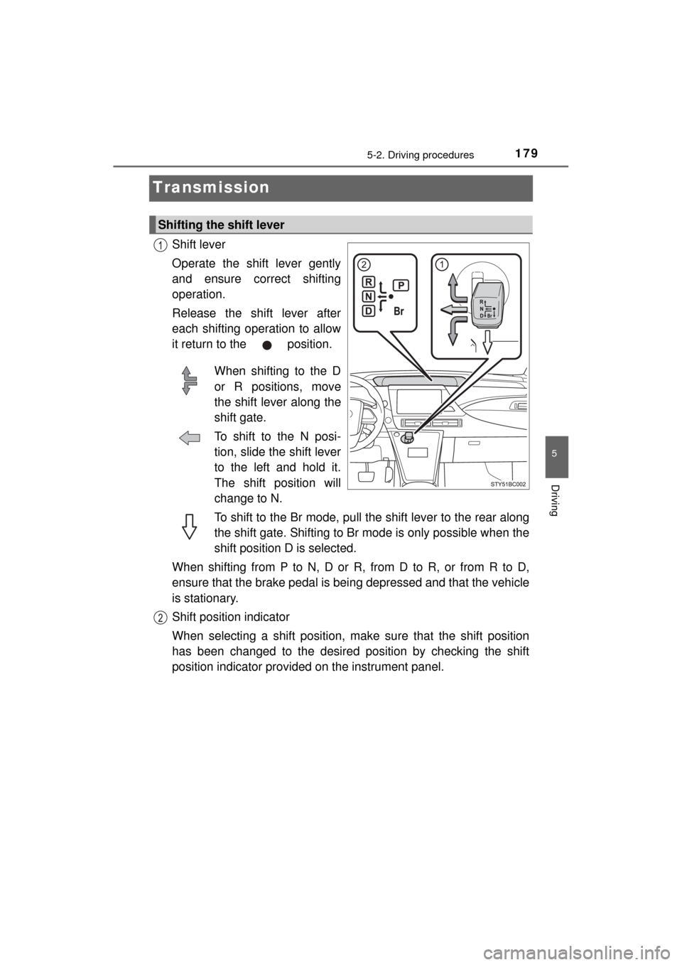 TOYOTA MIRAI 2017 1.G Owners Manual 1795-2. Driving procedures
5
Driving
MIRAI_OM_USA_OM62023U
Transmission
Shift lever
Operate the shift lever gently
and ensure correct shifting
operation.
Release the shift lever after
each shifting op