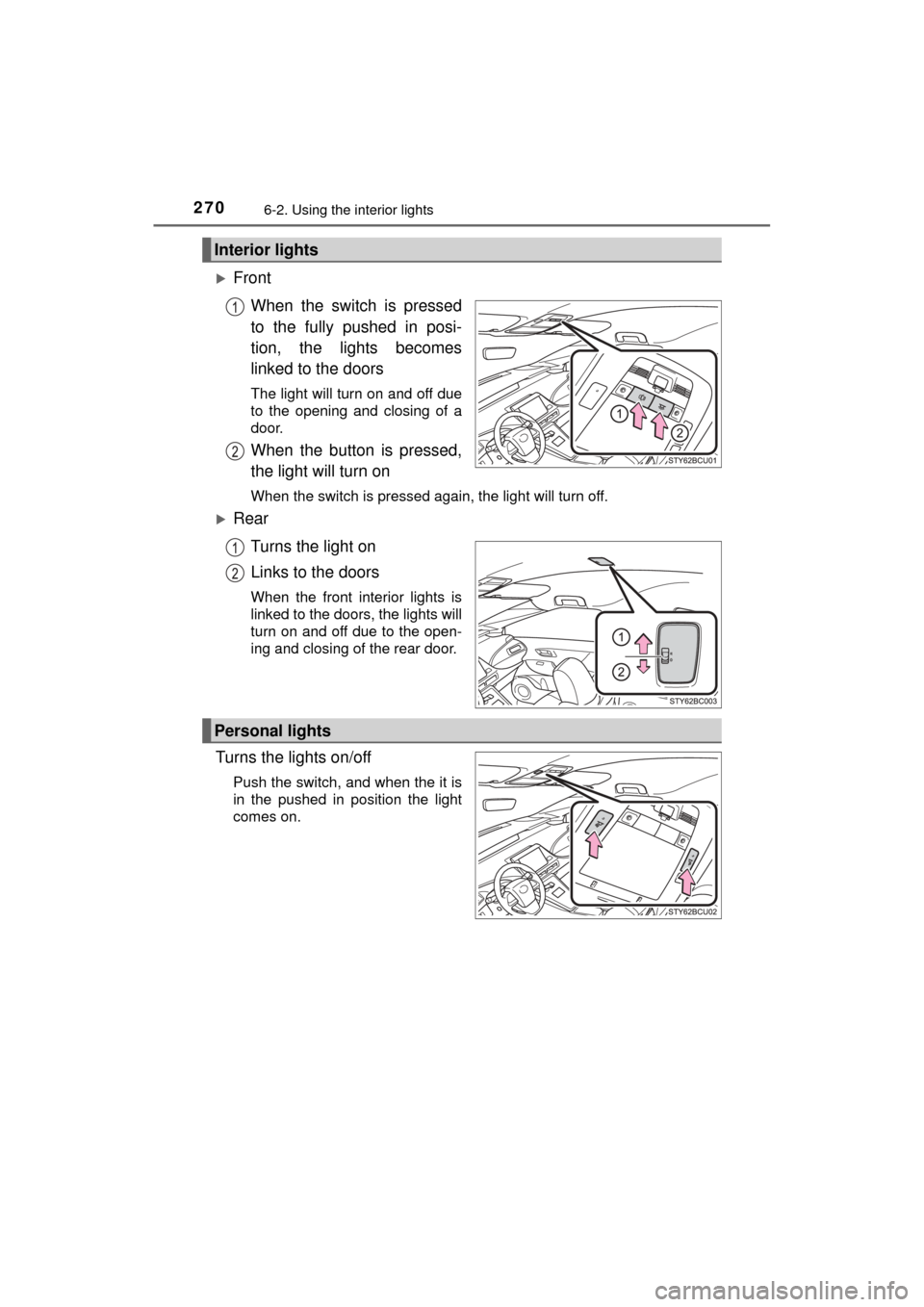 TOYOTA MIRAI 2017 1.G Owners Manual 2706-2. Using the interior lights
MIRAI_OM_USA_OM62023U
FrontWhen the switch is pressed
to the fully pushed in posi-
tion, the lights becomes
linked to the doors
The light will turn on and off due
