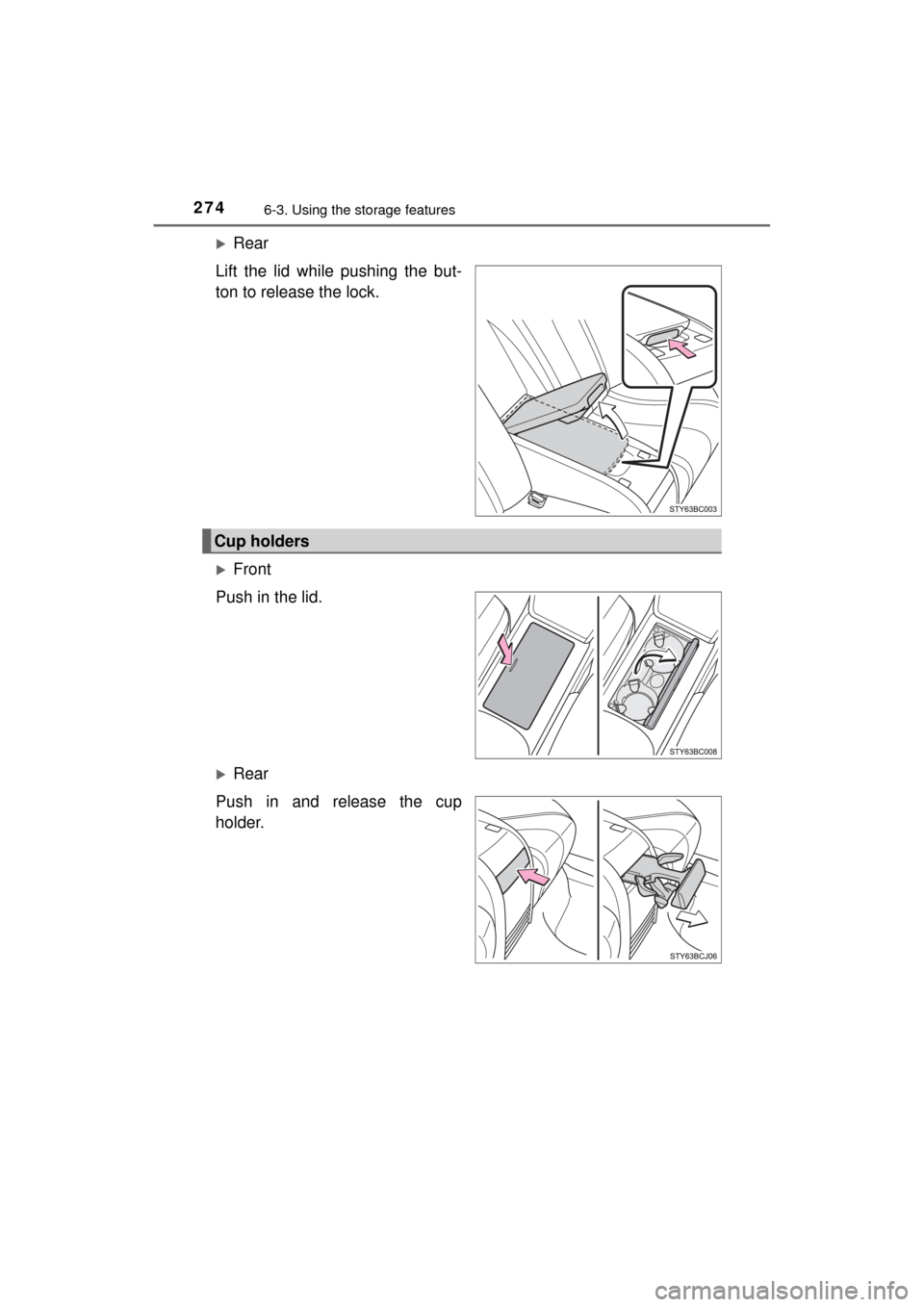 TOYOTA MIRAI 2017 1.G Owners Manual 2746-3. Using the storage features
MIRAI_OM_USA_OM62023U
Rear
Lift the lid while pushing the but-
ton to release the lock.
Front
Push in the lid.
Rear
Push in and release the cup
holder.
Cup 
