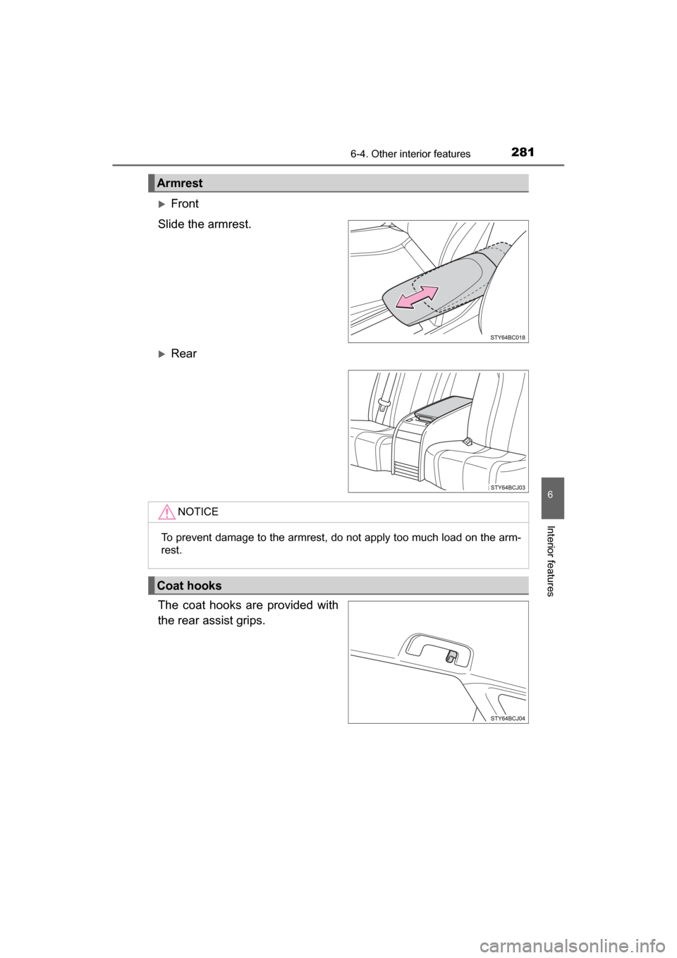 TOYOTA MIRAI 2017 1.G Owners Manual 2816-4. Other interior features
6
Interior features
MIRAI_OM_USA_OM62023U
Front
Slide the armrest.
Rear
The coat hooks are provided with
the rear assist grips.
Armrest
NOTICE
To prevent damage t
