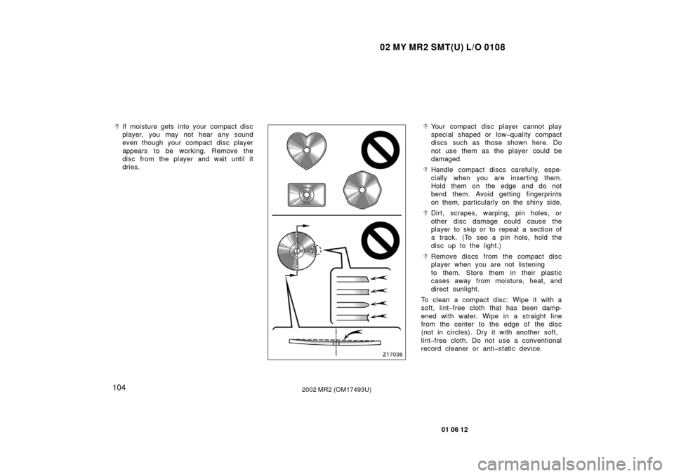 TOYOTA MR2 SPYDER 2002 W30 / 3.G Owners Manual 02 MY MR2 SMT(U) L/O 0108
104
01 06 12
2002 MR2 (OM17493U)
If moisture gets into your compact disc
player, you may not hear any sound
even though your compact disc player
appears to be working. Remo TOYOTA MR2 SPYDER 2002 W30 / 3.G Owners Manual 02 MY MR2 SMT(U) L/O 0108
104
01 06 12
2002 MR2 (OM17493U)
If moisture gets into your compact disc
player, you may not hear any sound
even though your compact disc player
appears to be working. Remo