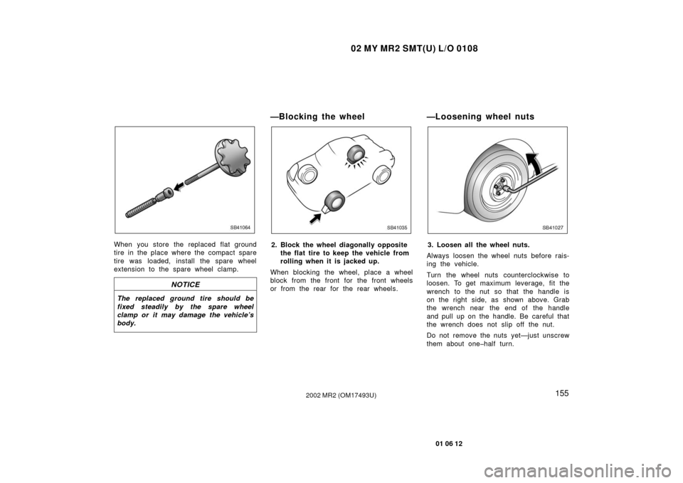TOYOTA MR2 SPYDER 2002 W30 / 3.G Owners Manual 02 MY MR2 SMT(U) L/O 0108
155
01 06 12
2002 MR2 (OM17493U)
SB41064
When you store the replaced flat ground
tire in the place where the compact spare
tire was loaded, install the spare wheel
extension TOYOTA MR2 SPYDER 2002 W30 / 3.G Owners Manual 02 MY MR2 SMT(U) L/O 0108
155
01 06 12
2002 MR2 (OM17493U)
SB41064
When you store the replaced flat ground
tire in the place where the compact spare
tire was loaded, install the spare wheel
extension