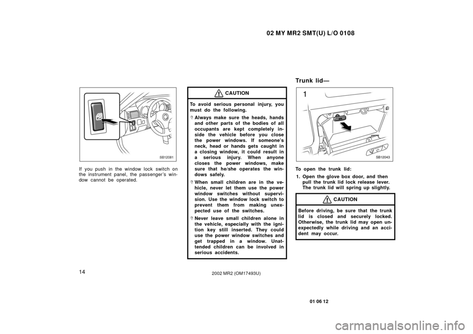 TOYOTA MR2 SPYDER 2002 W30 / 3.G Owners Manual 02 MY MR2 SMT(U) L/O 0108
14
01 06 12
2002 MR2 (OM17493U)
SB12081
If you push in the window lock switch on
the instrument panel, the passenger ’s win-
dow cannot be operated.
CAUTION
To avoid serio TOYOTA MR2 SPYDER 2002 W30 / 3.G Owners Manual 02 MY MR2 SMT(U) L/O 0108
14
01 06 12
2002 MR2 (OM17493U)
SB12081
If you push in the window lock switch on
the instrument panel, the passenger ’s win-
dow cannot be operated.
CAUTION
To avoid serio