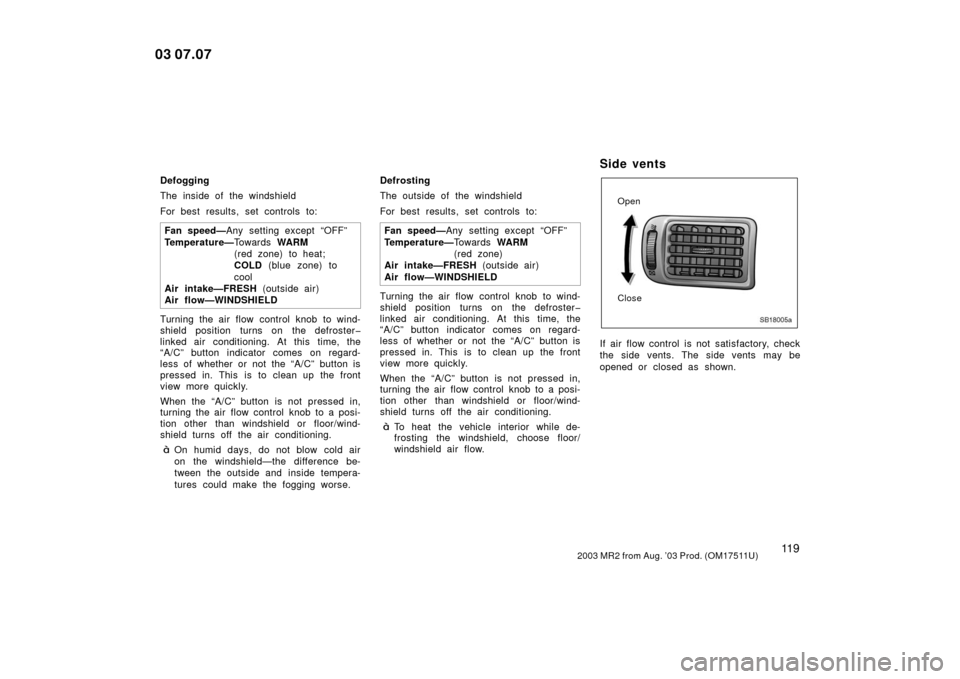 TOYOTA MR2 SPYDER 2003 W30 / 3.G Owners Manual 11 92003 MR2 from Aug. ’03 Prod. (OM17511U)
Defogging
The inside of the windshield
For best results, set controls to:Fan speed— Any setting except “OFF”
Temperature— To w a r d s  WARM
(red 