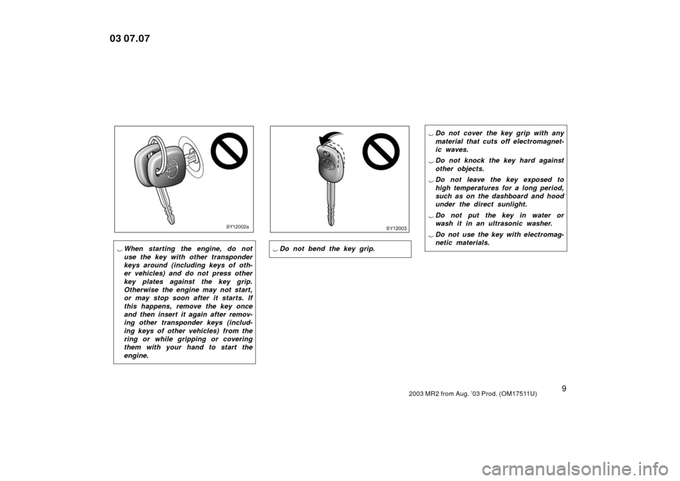 TOYOTA MR2 SPYDER 2003 W30 / 3.G Owners Manual 92003 MR2 from Aug. ’03 Prod. (OM17511U)
SY12002a
When starting the engine, do not
use the key with other transponder
keys around (including keys of oth-
er vehicles) and do not press other
key pla