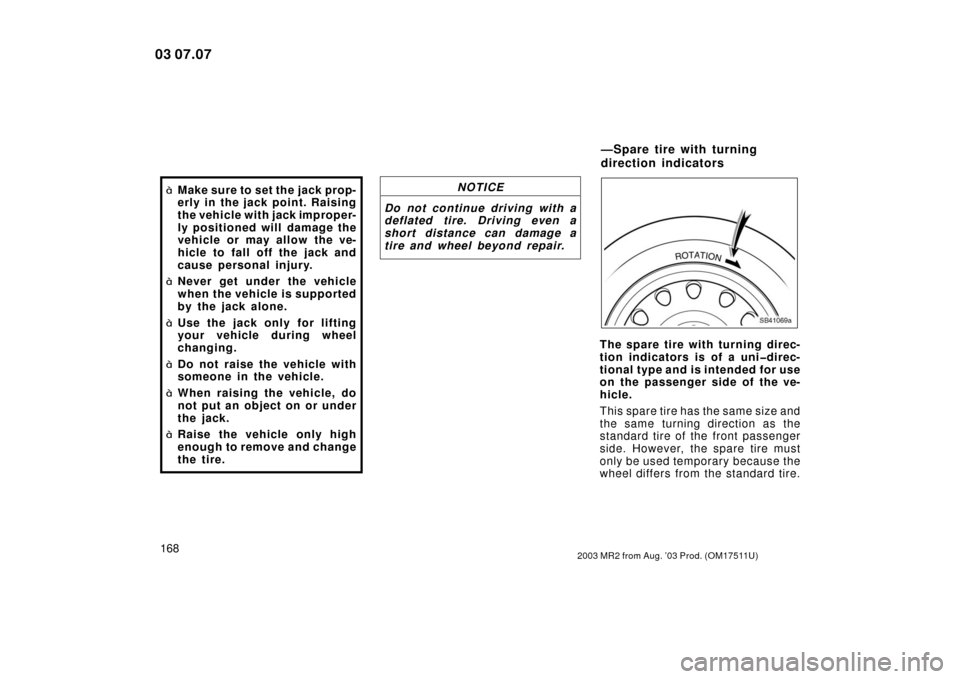 TOYOTA MR2 SPYDER 2003 W30 / 3.G Owners Manual 1682003 MR2 from Aug. ’03 Prod. (OM17511U)
Make sure to set the jack prop-
erly in the jack point. Raising
the vehicle with jack improper-
ly positioned will damage the
vehicle or may allow the ve-