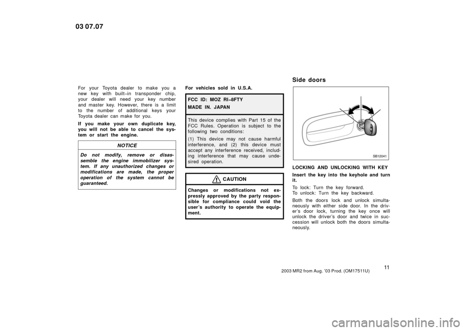 TOYOTA MR2 SPYDER 2003 W30 / 3.G Owners Manual 112003 MR2 from Aug. ’03 Prod. (OM17511U)
For your Toyota dealer to make  you a
new key with built�in transponder chip,
your dealer will need your key number
and master key. However, there is a limi