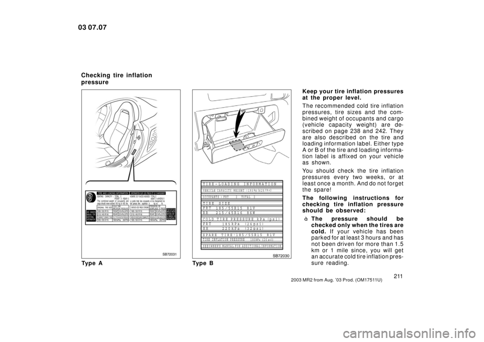 TOYOTA MR2 SPYDER 2003 W30 / 3.G Owners Manual 2112003 MR2 from Aug. ’03 Prod. (OM17511U)
SB72031
Ty p e A
SB72030
Ty p e BKeep your tire inflation pressures
at the proper level.
The recommended cold tire inflation
pressures, tire 
sizes and the
