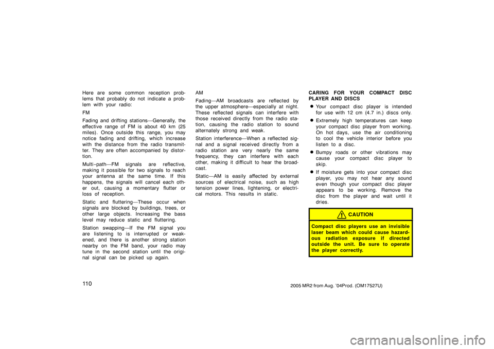 TOYOTA MR2 SPYDER 2005 W30 / 3.G Owners Manual 11 02005 MR2 from Aug. ’04Prod. (OM17527U)
Here are some common reception prob-
lems that probably do not indicate a prob-
lem with your radio:
FM
Fading and drifting stations—Generally, the
effec