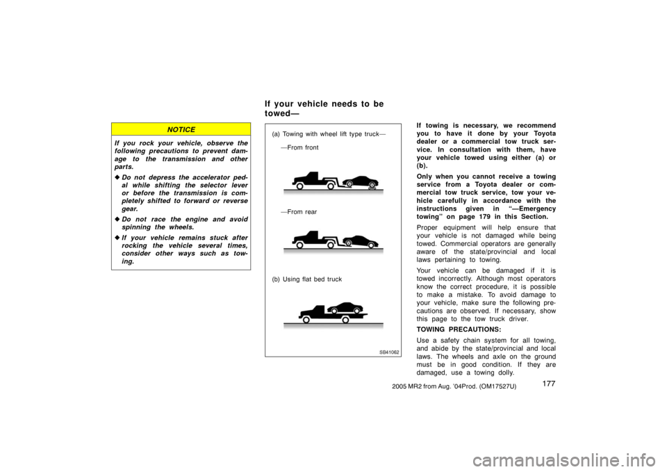 TOYOTA MR2 SPYDER 2005 W30 / 3.G Owners Manual 1772005 MR2 from Aug. ’04Prod. (OM17527U)
NOTICE
If you rock your vehicle, observe the
following precautions to prevent dam-
age to the transmission and other
parts.
Do not depress the accelerator 