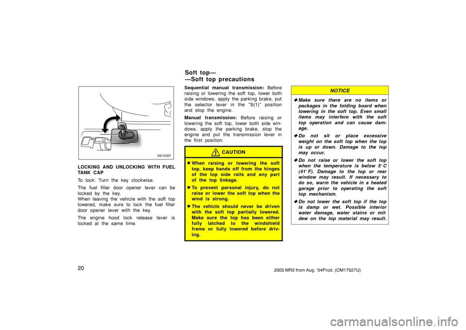 TOYOTA MR2 SPYDER 2005 W30 / 3.G Owners Manual 202005 MR2 from Aug. ’04Prod. (OM17527U)
SB12087
LOCKING AND UNLOCKING WITH FUEL
TANK CAP
To lock: Turn the key clockwise.
The fuel filler door opener lever can be
locked by the key.
When leaving th TOYOTA MR2 SPYDER 2005 W30 / 3.G Owners Manual 202005 MR2 from Aug. ’04Prod. (OM17527U)
SB12087
LOCKING AND UNLOCKING WITH FUEL
TANK CAP
To lock: Turn the key clockwise.
The fuel filler door opener lever can be
locked by the key.
When leaving th
