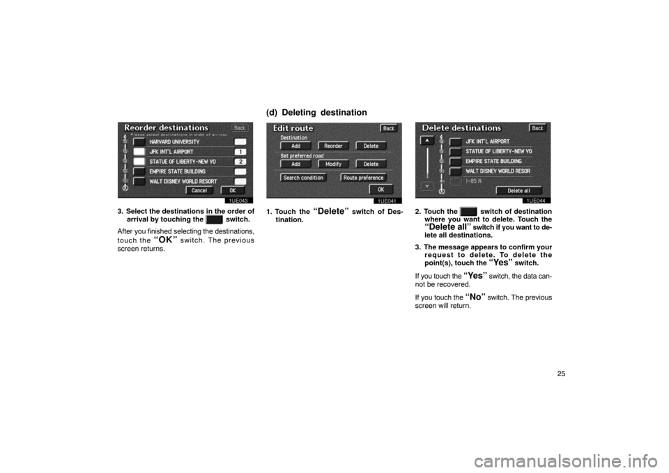 TOYOTA PRIUS 2002 1.G Navigation Manual 25
1UE043
3. Select the destinations in the order ofarrival by touching the 
   switch.
After  you finished selecting  the destinations,
touch the 
“OK” switch. The previous
screen returns.
1UE041
