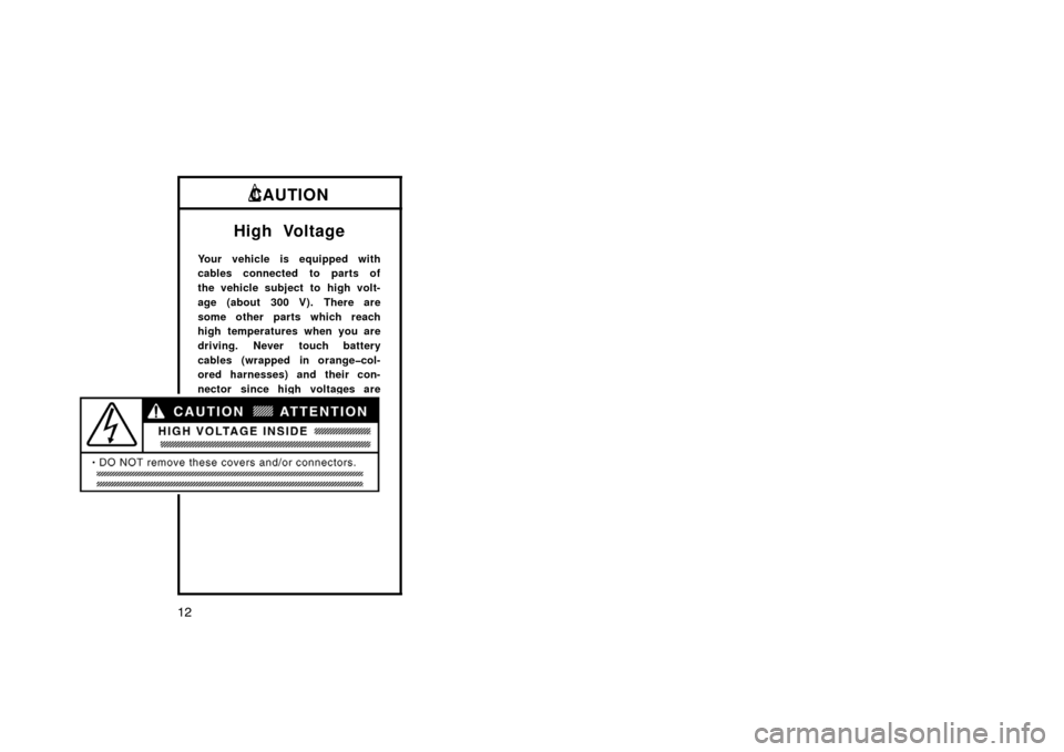 TOYOTA PRIUS 2002 1.G Owners Manual 12
CAUTION
High Voltage
Your vehicle is equipped with
cables connected to parts of
the vehicle subject to high volt-
age (about 300 V). There are
some other parts which reach
high temperatures when yo