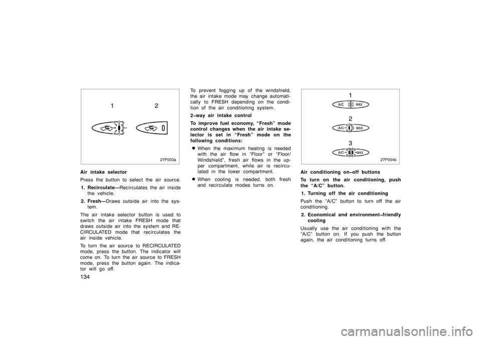 TOYOTA PRIUS 2002 1.G Owners Manual 134
27p003a
Air intake selector
Press the button to select the air source.1. Recirculate— Recirculates the air inside
the vehicle.
2. Fresh— Draws outside air into the sys-
tem.
The air intake sel TOYOTA PRIUS 2002 1.G Owners Manual 134
27p003a
Air intake selector
Press the button to select the air source.1. Recirculate— Recirculates the air inside
the vehicle.
2. Fresh— Draws outside air into the sys-
tem.
The air intake sel