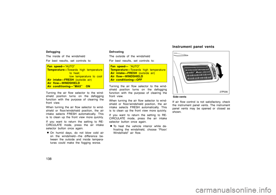 TOYOTA PRIUS 2002 1.G Owners Manual 138
Defogging
The inside of the windshield
For best results, set controls to:
Fan speed—“AUTO”
Temperature— Towards high temperature
to heat;
low temperature to cool
Air intake—FRESH (outs TOYOTA PRIUS 2002 1.G Owners Manual 138
Defogging
The inside of the windshield
For best results, set controls to:
Fan speed—“AUTO”
Temperature— Towards high temperature
to heat;
low temperature to cool
Air intake—FRESH (outs