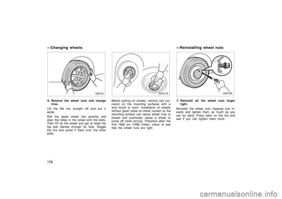 TOYOTA PRIUS 2002 1.G Owners Manual 178
50p016
6. Remove the wheel nuts and changetires.
Lift the flat tire straight off and put it
aside.
Roll the spare wheel into position and
align the holes in the wheel with the bolts.
Then lift up 