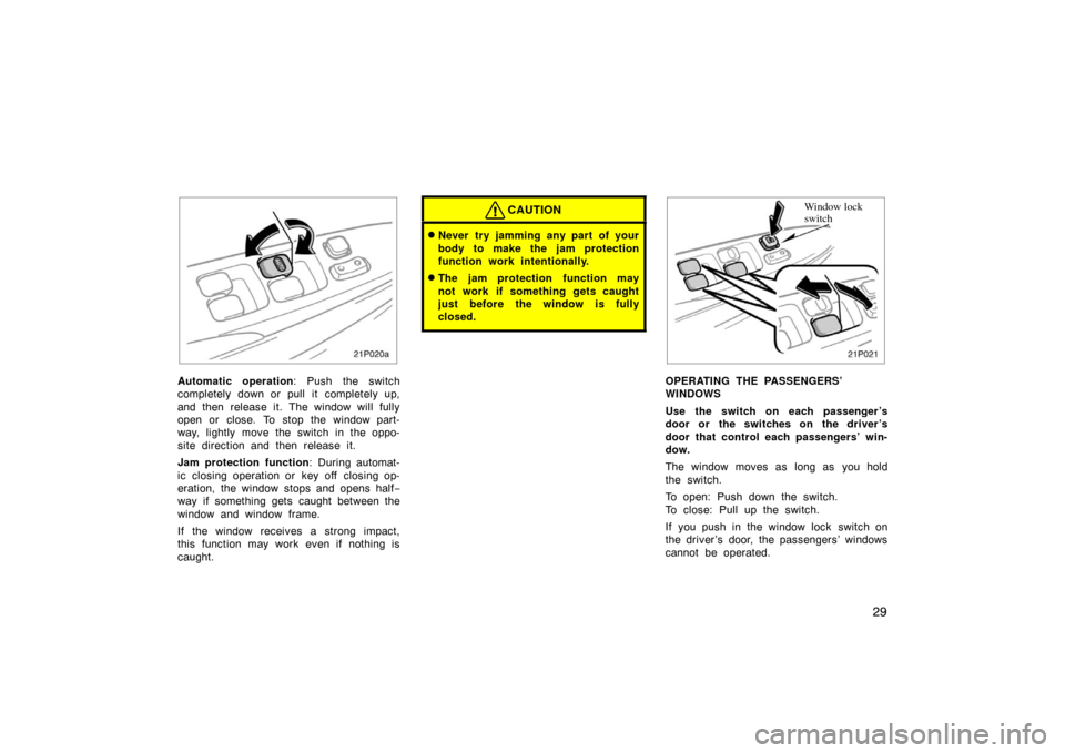 TOYOTA PRIUS 2002 1.G Owners Manual 29
21p020a
Automatic operation: Push the switch
completely down or pull it completely up,
and then release it. The window will fully
open or close. To stop the window part-
way, lightly move the switc