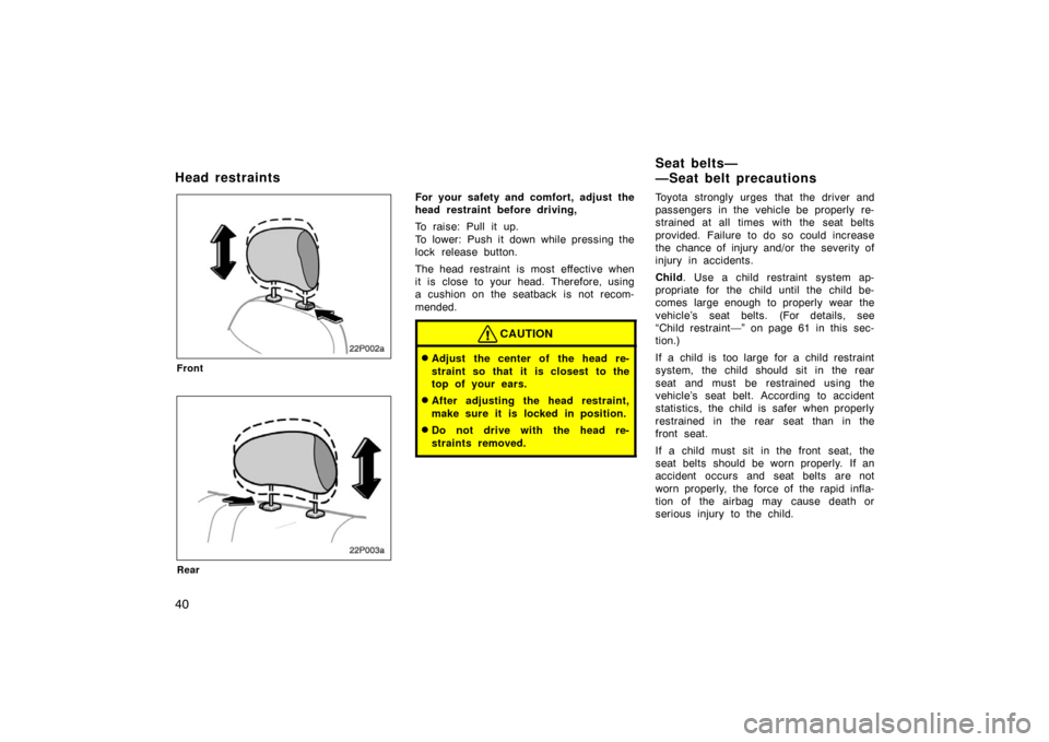 TOYOTA PRIUS 2002 1.G Owners Manual 40
22p002a
Front
22p003a
Rear
For your safety and comfort, adjust the
head restraint before driving,
To raise: Pull it up.
To lower: Push it down while pressing the
lock release button.
The head restr