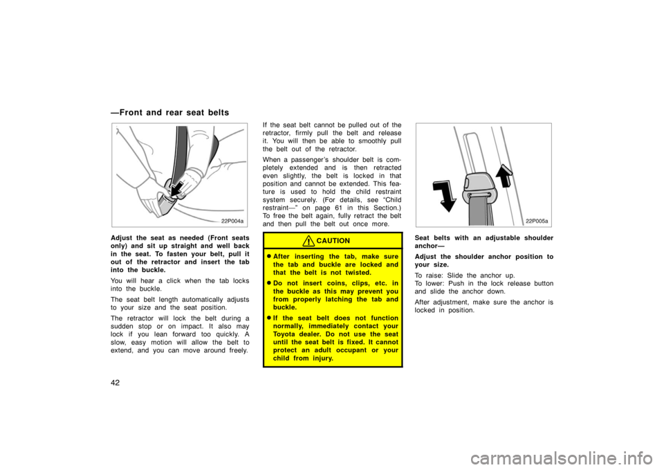 TOYOTA PRIUS 2002 1.G Owners Manual 42
22p004a
Adjust the seat as needed (Front seats
only) and sit up straight and well back
in the seat. To fasten your belt, pull it
out of the retractor and insert the tab
into the buckle.
You will he